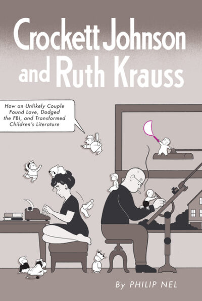 Cover image for Crockett Johnson and Ruth Krauss: How an Unlikely Couple Found Love, Dodged the Fbi, and Transformed Children's Literature