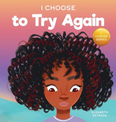 Cover image for I Choose To Try Again: A Colorful, Picture Book About Perseverance and Diligence