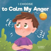 Cover image for I Choose to Calm My Anger: A Colorful, Picture Book About Anger Management And Managing Difficult Feelings and Emotions