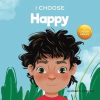Cover image for I Choose to Be Happy: A Colorful, Picture Book About Happiness, Optimism, and Positivity
