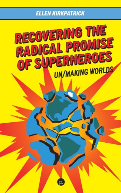Cover image for Recovering the Radical Promise of Superheroes: Un/Making Worlds