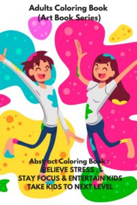 Cover image for Adults Coloring Book (Art Book Series): Abstract Coloring Book: RELIEVE STRESS, STAY FOCUS & ENTERTAIN KIDS .TAKE KIDS TO NEXT LEVEL