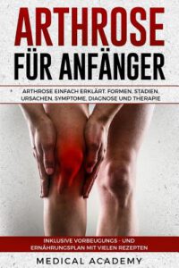 Cover image for Arthrose Für Anfänger: Arthrose Einfach Erklärt. Formen, Stadien, Ursachen, Symptome, Diagnose Und Therapie. Inklusive Vorbeugungs- Und Ernäh