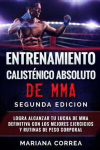 Cover image for ENTRENAMIENTO CALISTENICO ABSOLUTO De MMA SEGUNDA EDICION: LOGRA ALCANZAR TU LUCHA DE MMA DEFINITIVA CON LOS MEJORES EJERCICIOS y RUTINAS DE PESO CORP