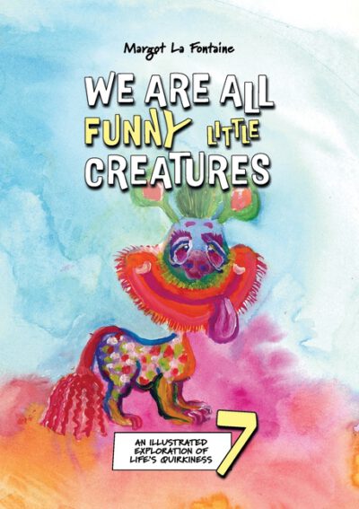 We Are All Funny Little Creatures 7: An illustrated exploration of life's quirkiness