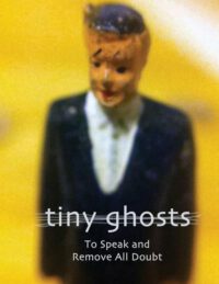 Cover image for Tiny Ghosts: To Speak and Remove All Doubt