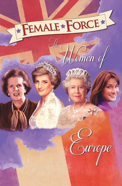 Cover image for Female Force: Women of Europe: Queen Elizabeth II, Carla Bruni-Sarkozy, Margaret Thatcher & Princess Diana