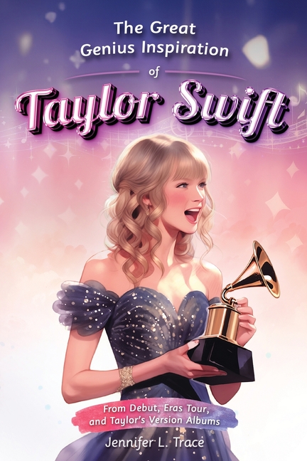 Cover image for The Great Genius Inspiration of Taylor Swift: From Debut, Eras Tour, and Taylor's Version Albums - A Women Empowering Musical Biography for All Ages