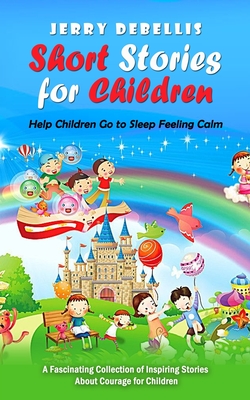 Cover image for Short Stories for Children: Help Children Go to Sleep Feeling Calm (A Fascinating Collection of Inspiring Stories About Courage for Children)