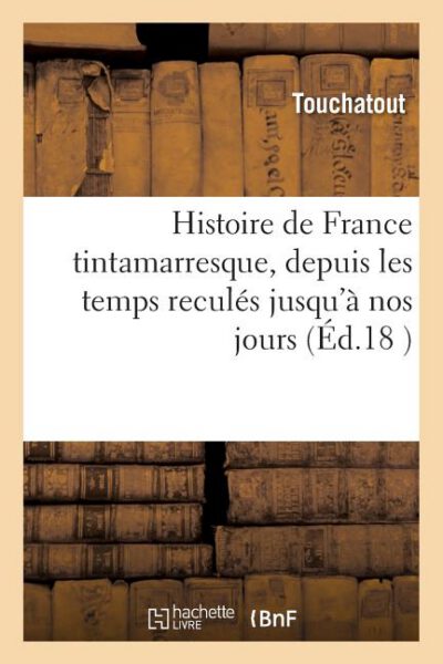 Cover image for Histoire de France Tintamarresque, Depuis Les Temps Reculés Jusqu'à Nos Jours