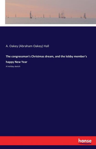 Cover image for The congressman's Christmas dream, and the lobby member's happy New Year: A holiday sketch