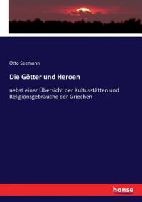 Cover image for Die Götter und Heroen: nebst einer Übersicht der Kultusstätten und Religionsgebräuche der Griechen