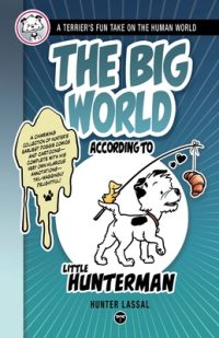 Cover image for The Big World According to Little Hunterman: A Terrier's Fun Take on the Human World