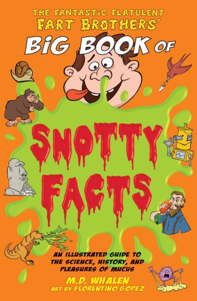 Cover image for The Fantastic Flatulent Fart Brothers' Big Book of Snotty Facts: An Illustrated Guide to the Science, History, and Pleasures of Mucus; US edition