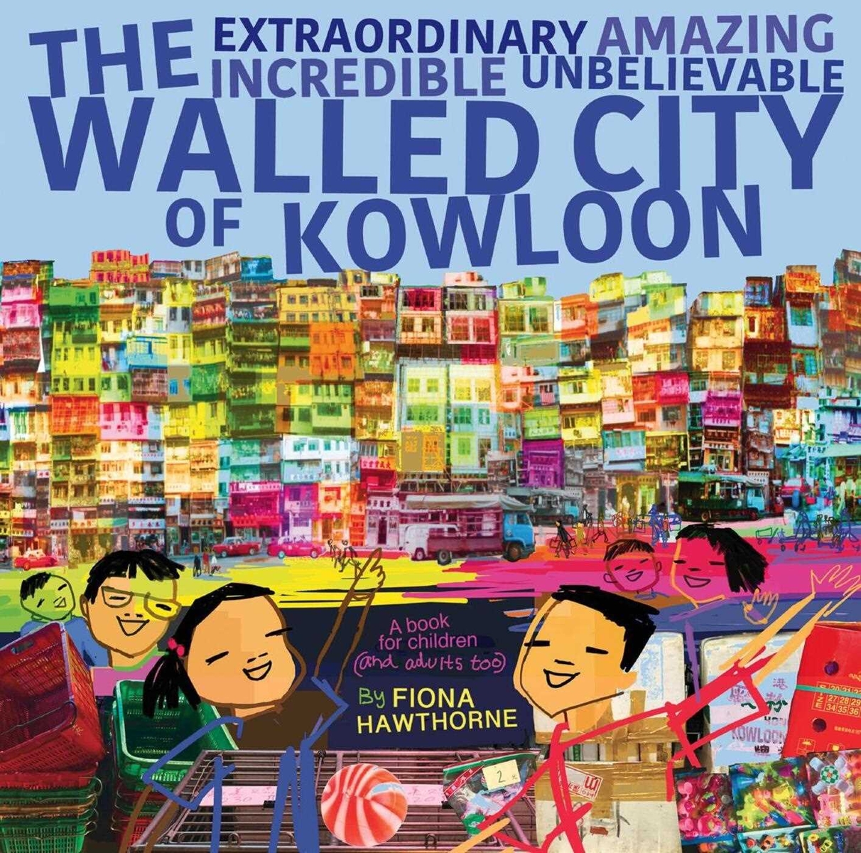 Cover image for The Extraordinary Amazing Incredible Unbelievable Walled City of Kowloon: A Children's Book Also for Adults