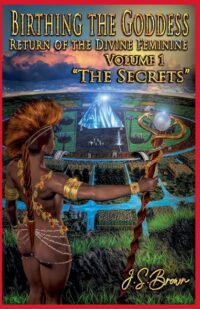 Cover image for Birthing the Goddess, Return of the Divine Feminine, Volume I, "The Secrets"