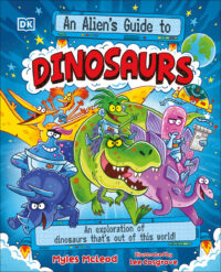 An Alien's Guide to Dinosaurs: An Exploration of Dinosaurs That's Out of This World!