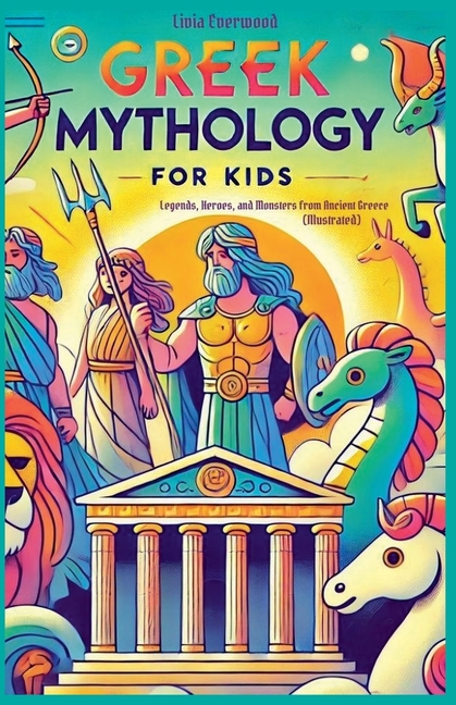 Cover image for Greek Mythology For Kids: Legends, Heroes, and Monsters from Ancient Greece (Illustrated)