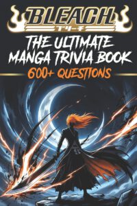 The Ultimate Bleach Trivia Challenge: 600+ Questions from Easy to Expert Test Your Knowledge of Soul Reapers, Zanpakuto, Arrancar, and the Thousand-Ye