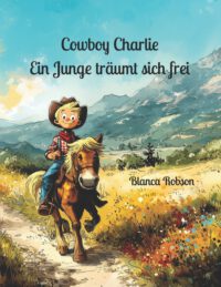 Cowboy Charlie: Ein Junge träumt sich frei