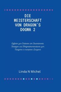 Die Meisterschaft von Dragon's Dogma 2: Leitfaden zum Entdecken der Steuerelemente, Strategien und Fertigkeitskombinationen zum Navigieren in komplexe