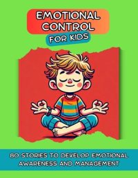 Cover image for Emotional Control for Kids: 80 Stories to Develop Emotional Awareness and Management