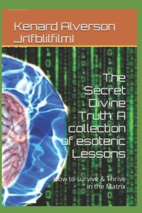 The Secret Divine Truth: A collection of esoteric Lessons: How to survive & Thrive in the Matrix
