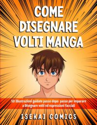 Cover image for Come Disegnare Volti Manga: 50 Illustrazioni Guidate passo dopo passo per Imparare a Disegnare Volti ed Espressioni facciali
