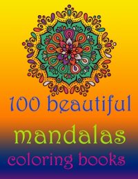 Cover image for 100 beautiful mandalas coloring books: Stress Relieving Mandala Designs for Adults Relaxation- Mandala Coloring Book For Adults With Thick Artist Qual