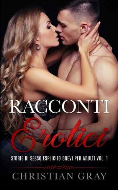Cover image for Racconti Erotici: GUIDA AL SESSO Inclusa - Storie Di Sesso Esplicito Brevi Per Adulti Vol. 1. Racconti Erotici Eccitanti Tratti Da Stori