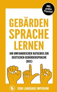 Cover image for Gebärdensprache lernen: Wie Sie im Handumdrehen die Kommunikation der deutschen Gebärdensprache (DGS) mit der richtigen Körpersprache, Mimik,