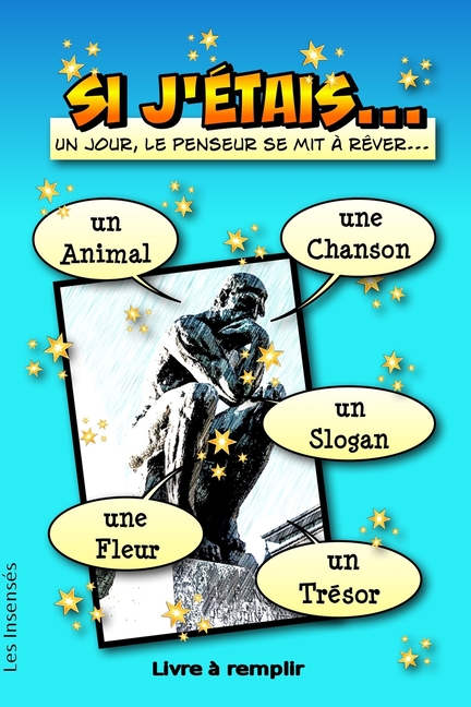 Cover image for Si J'étais... un animal, une chanson, un slogan, une fleur, un trésor. Un jour, le penseur se mit à rêver... Livre à remplir -: Pour se réinventer, se