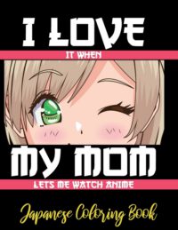 Cover image for I LOVE it when MY MOM lets me watch anime - Japanese Coloring Book: 8.5 * 11 Pages Artist Anime Lover Gift Idea - adorable for girl and boy who just r