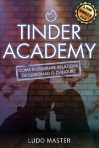 Cover image for Tinder Academy: Come sedurre le donne, approcciare una ragazza, ottenere appuntamenti, instaurare e gestire relazioni occasionali o du