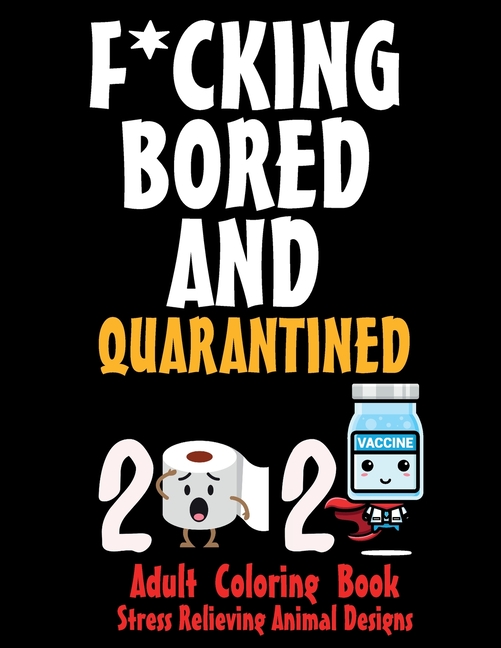 Cover image for F*CKING BORED AND QUARANTINED - Adult Coloring Book - Stress Relieving Animal Designs: 8.5*11 100 page - 2021 SORRY FOR S*!T I SAID WHILE WE WERE QUAR