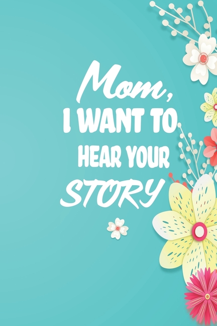 Cover image for Mom, I want to Hear your Story: 38 stories you need to ask your mom now