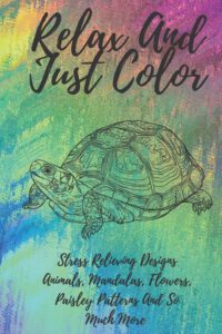 Cover image for Relax And Just Color: A Stress Relieving Adult Coloring Book Designs Animals, Mandalas, Flowers, Paisley Patterns And So Much More!