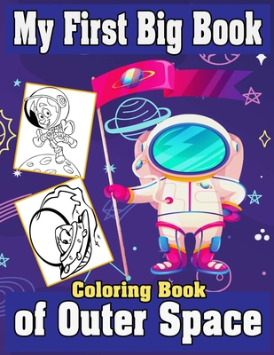 Cover image for My First Big Book Of Outer Space Coloring Book: Fantastic Space & Planets, Astronauts, Space Ships, Rockets and More Coloring Pages For KidsIBoy and G