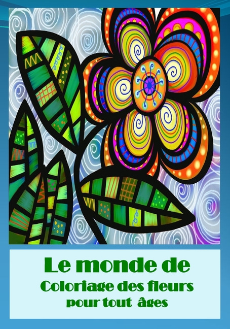 Cover image for le monde de coloriage des fleurs pour tout ages: Ce livre contient des dessins de fleurs, roses et des jolies bouquets pour les colorer et mettre vos