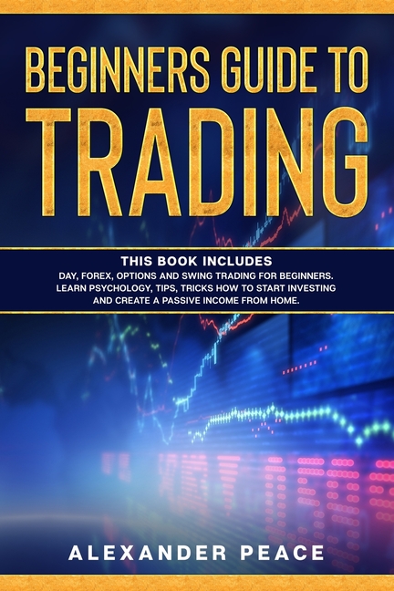 Cover image for Beginners Guide to Trading: This Book Includes: Day, Forex, Options and Swing Trading for Beginners. Learn Psychology, Tips, Tricks How to Start I