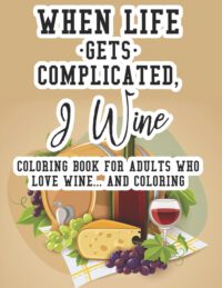 Cover image for When Life Gets Complicated, I Wine Coloring Book For Adults Who Love Wine And Coloring: Relaxing Coloring Book For Adults, Pages With Images And Quote
