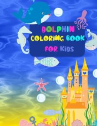 Cover image for Dolphin Coloring Book For Kids: A Coloring Book For Kids, Amazing Ocean Animals, Jumbo Dolphins Coloring Book For Kids, Sea Creatures & Underwater Mar
