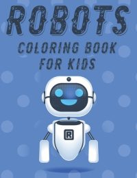 Cover image for Robots Coloring Book For Kids: Marvelous Robot Illustrations And Designs To Trace And Color, Boys Coloring Activity Pages