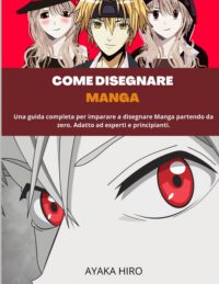 Cover image for Come Disegnare Manga: Una guida completa per imparare a disegnare Manga partendo da zero. Adatto ad esperti e principianti.