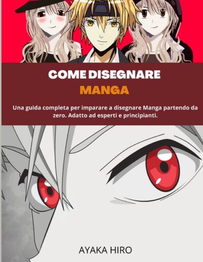 Cover image for Come Disegnare Manga: Una guida completa per imparare a disegnare Manga partendo da zero. Adatto ad esperti e principianti.