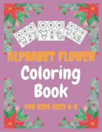 Cover image for Alphabet Flower Coloring Book for Kids ages 4-8: a great gifts for your son all ages; With beautiful flowers, and cute alphabet