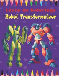 Cover image for Livre de Coloriage Robot Transformateur: Transfermers coloriage pour enfants et adultes de 4 à 12 ans.