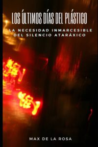Cover image for Los Últimos Días del Plástico: La Necesidad Inmarcesible del Silencio Ataráxico