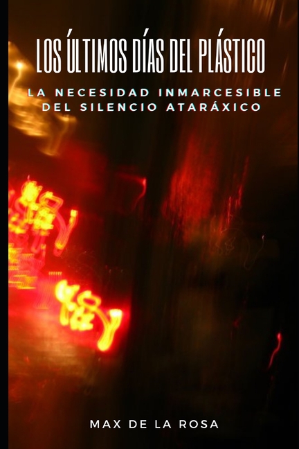 Cover image for Los Últimos Días del Plástico: La Necesidad Inmarcesible del Silencio Ataráxico
