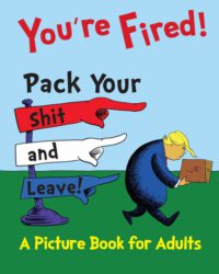 Cover image for You're Fired! Pack Your Shit and Leave!: A Humorous Donald Trump Picture Book for Adults. A Children's Book Parody and Satire